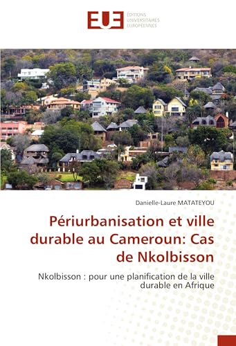 Périurbanisation et ville durable au Cameroun: Cas de Nkolbisson: Nkolbisson : pour une planification de la ville durable en Afrique von Éditions universitaires européennes