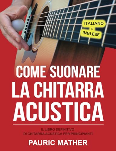 Come Suonare La Chitarra Acustica: Il Libro Definitivo Di Chitarra Acustica Per Principianti (Rendere la chitarra Semplice - da imparare e suonare, Band 1)