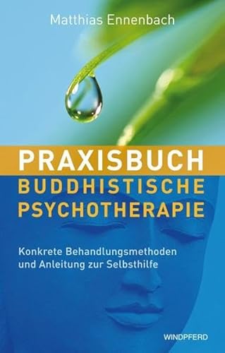 Praxisbuch Buddhistische Psychotherapie: Konkrete Behandlungsmethoden und Anleitung zur Selbsthilfe