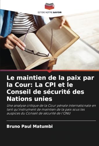 Le maintien de la paix par la Cour: La CPI et le Conseil de sécurité des Nations unies: Une analyse critique de la Cour pénale internationale en tant ... les auspices du Conseil de sécurité de l'ONU von Editions Notre Savoir