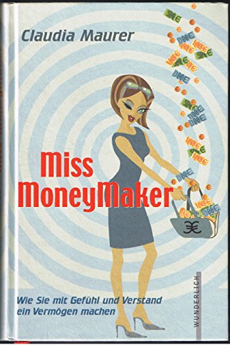 Miss Moneymaker: Wie Sie mit Gefühl und Verstand ein Vermögen machen