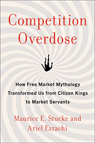 Competition Overdose: How Free Market Mythology Transformed Us from Citizen Kings to Market Servants von Business