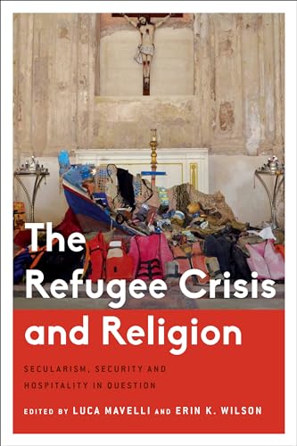 The Refugee Crisis and Religion: Secularism, Security and Hospitality in Question (Critical Perspectives on Religion in International Politics) von Rowman & Littlefield Publishers