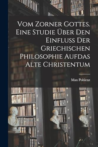 Vom Zorner Gottes. Eine Studie über den Einfluß der griechischen Philosophie aufdas alte Christentum von Legare Street Press