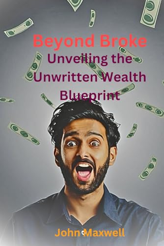 Beyond Broke: Unveiling the Unwriting Wealth Blueprint von Independently published