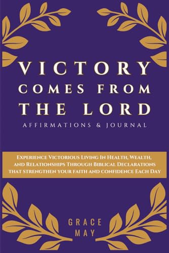 Victory Comes The Lord Affirmations & Journal: Experience Victorious Living In Health, Wealth, and Relationships Through Biblical Declarations That Strengthen Your Faith and Confidence Each Day