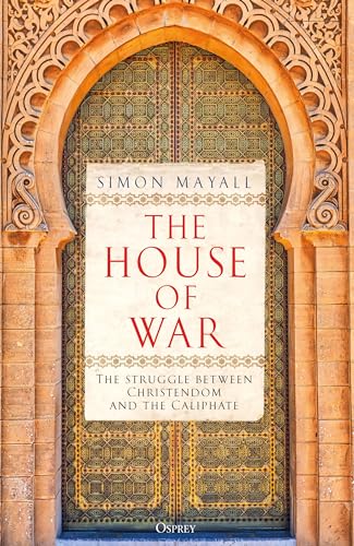 The House of War: The Struggle between Christendom and the Caliphate von Osprey Publishing