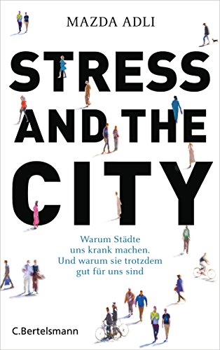 Stress and the City: Warum Städte uns krank machen. Und warum sie trotzdem gut für uns sind von Bertelsmann Verlag
