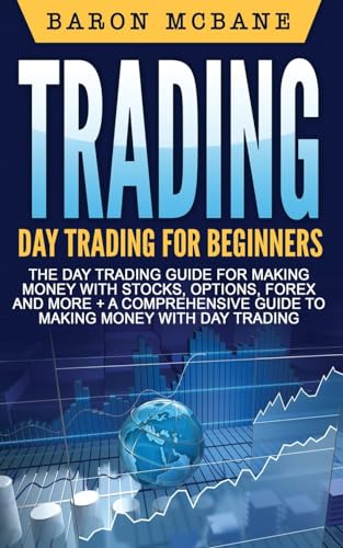 Trading: Day Trading: for Beginners: The Day Trading Guide for Making Money with Stocks, Options, Forex and More + A Comprehensive Guide to Making Money with Day Trading