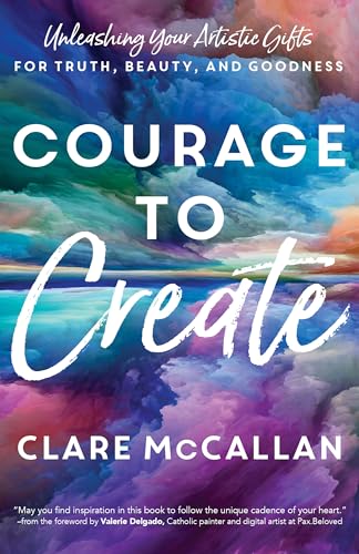 Courage to Create: Unleashing Your Artistic Gifts for Truth, Beauty, and Goodness von Ave Maria Press