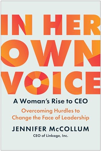 In Her Own Voice: A Woman's Rise to CEO: Overcoming Hurdles to Change the Face of Leadership