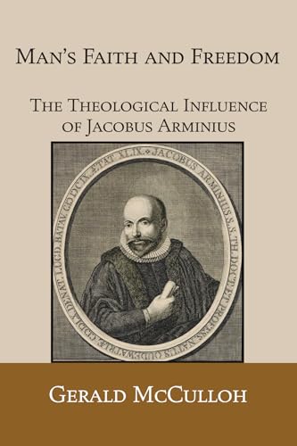 Man's Faith and Freedom: The Theological Influence of Jacobus Arminius