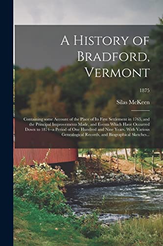 A History of Bradford, Vermont: Containing Some Account of the Place of Its First Settlement in 1765, and the Principal Improvements Made, and Events ... Years. With Various Genealogical...; 1875