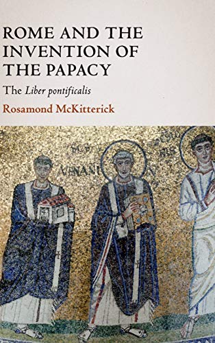 Rome and the Invention of the Papacy: The Liber Pontificalis (The James Lydon Lectures in Medieval History and Culture) von Cambridge University Press