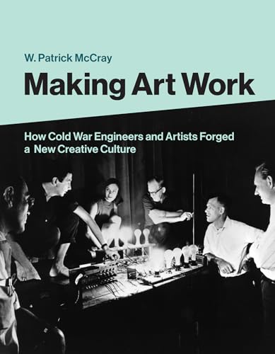 Making Art Work: How Cold War Engineers and Artists Forged a New Creative Culture