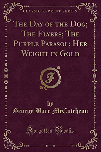 The Day of the Dog; The Flyers; The Purple Parasol; Her Weight in Gold (Classic Reprint)