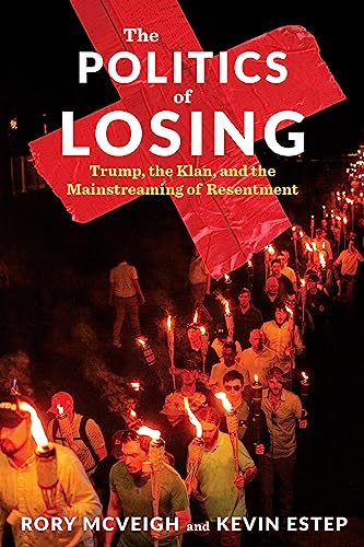 The Politics of Losing - Trump, the Klan, and the Mainstreaming of Resentment von Columbia University Press