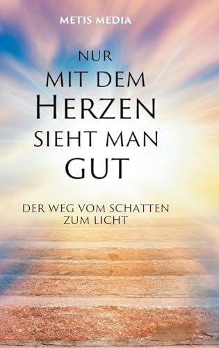 Nur mit dem Herzen sieht man gut: Der Weg vom Schatten zum Licht