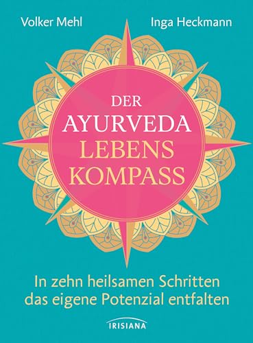 Der Ayurveda-Lebenskompass: In zehn heilsamen Schritten das eigene Potenzial entfalten - Tipps zu Bewegung, Mindset, Atmung, Achtsamkeit, Ernährung, Lifestyle von Irisiana