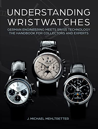 Understanding Wristwatches: German Engineering Meets Swiss Technology: The Handbook for Collectors and Experts von Schiffer Publishing Ltd