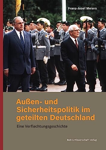 Außen- und Sicherheitspolitik im geteilten Deutschland: Eine Verflechtungsgeschichte von BeBra Wissenschaft