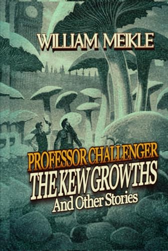 PROFESSOR CHALLENGER: THE KEW GROWTHS AND OTHER STORIES: A Weird Science collection von Independently published