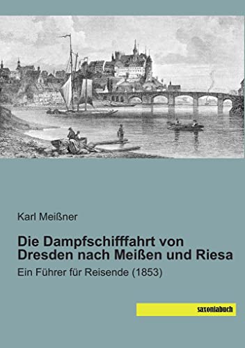 Die Dampfschifffahrt von Dresden nach Meissen und Riesa: Ein Fuehrer für Reisende (1853): Ein Führer für Reisende (1853)