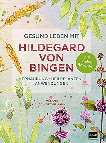 Gesund leben mit Hildegard von Bingen: Ernährung, Heilpflanzen, Anwendungen von Ullmann Medien GmbH