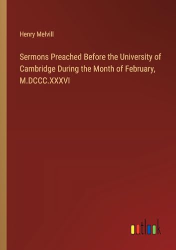 Sermons Preached Before the University of Cambridge During the Month of February, M.DCCC.XXXVI von Outlook Verlag