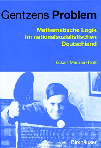 Gentzens Problem: Mathematische Logik im nationalsozialistischen Deutschland von Birkhäuser