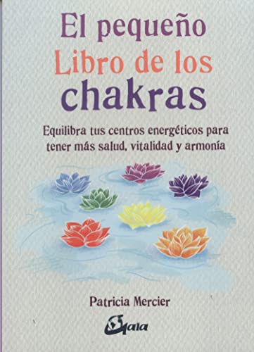 El pequeño libro de los chakras: Equilibra tus centros energéticos para tener más salud, vitalidad y armonía