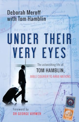 Under Their Very Eyes: The astonishing life of Tom Hamblin, Bible courier to Arab nations: Tom Hamblin, Bible Courier to the Gulf
