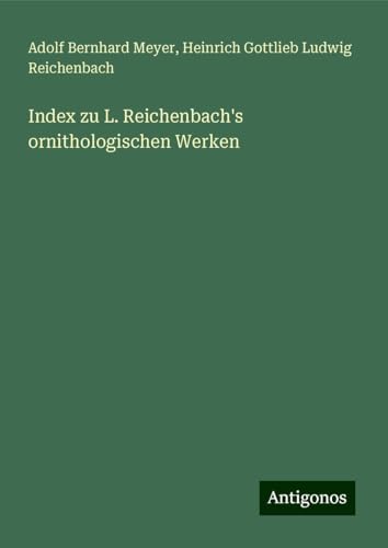 Index zu L. Reichenbach's ornithologischen Werken von Antigonos Verlag