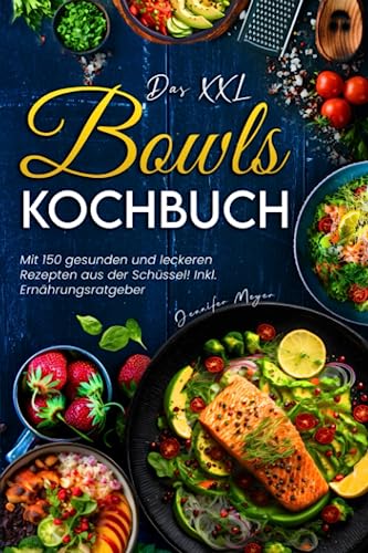 Das XXL Bowls Kochbuch: Mit 150 gesunden und leckeren Rezepten aus der Schüssel! Inkl. Ernährungsratgeber