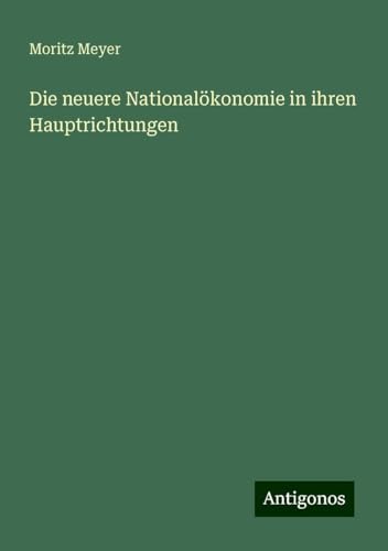 Die neuere Nationalökonomie in ihren Hauptrichtungen von Antigonos Verlag