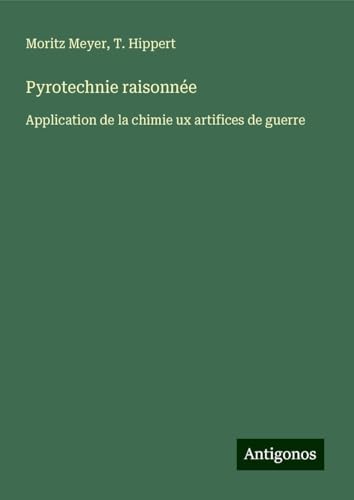 Pyrotechnie raisonnée: Application de la chimie ux artifices de guerre von Antigonos Verlag