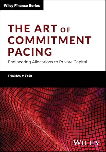 The Art of Commitment Pacing: Engineering Allocations to Private Capital (Wiley Finance Series)