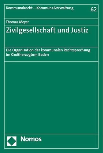 Zivilgesellschaft und Justiz: Die Organisation der kommunalen Rechtsprechung im Großherzogtum Baden (Kommunalrecht - Kommunalverwaltung) von Nomos