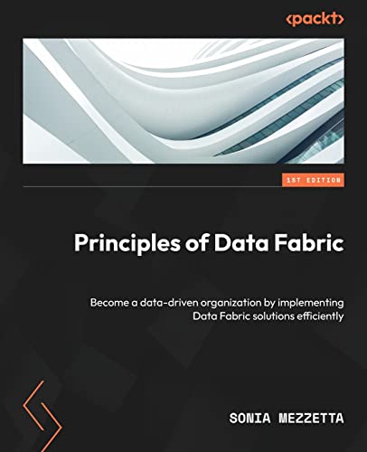 Principles of Data Fabric: Become a data-driven organization by implementing Data Fabric solutions efficiently von Packt Publishing