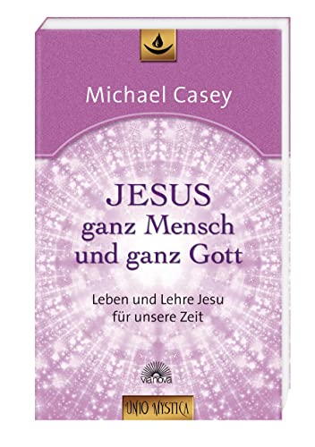 Jesus - ganz Mensch und ganz Gott: Leben und Lehre Jesu für unsere Zeit - Edition "unio mystica"