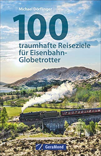 Eisenbahn-Reiseziele: 100 traumhafte Reiseziele für Eisenbahn-Globetrotter. Reisetipps für Bahnfans. Eisenbahnerziele weltweit. Eisenbahnmuseen und berühmte Züge und Strecken.