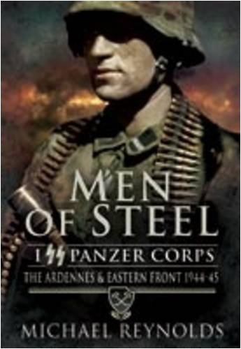 Men of Steel: the Ardennes & Eastern Front 1944-45: The Ardennes and Eastern Front 1944-45: I Ss Panzer Corps the Ardennes and Eastern Front 1944-45