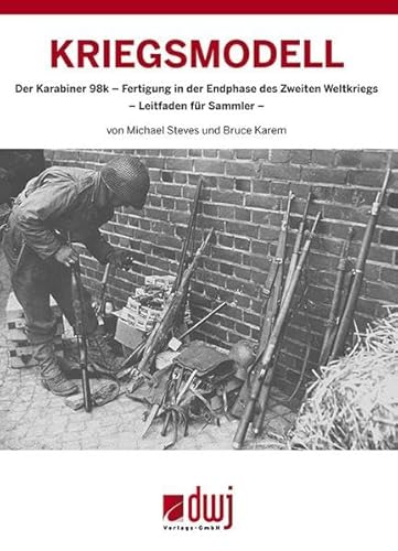 Kriegsmodell: Der Karabiner 98k - Fertigung in der Endphase des Zweiten Weltkriegs von dwj Verlags GmbH