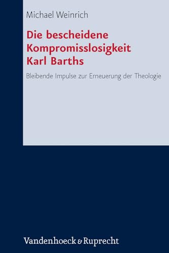 Die bescheidene Kompromisslosigkeit der Theologie Karl Barths: Bleibende Impulse zur Erneuerung der Theologie (Forschungen zur systematischen und ökumenischen Theologie, Band 139)