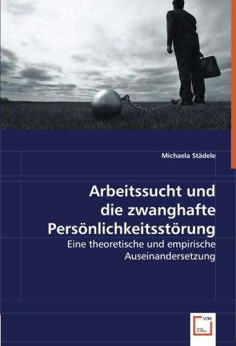 Arbeitssucht und die zwanghafte Persönlichkeitsstörung: Eine theoretische und empirische Auseinandersetzung von VDM Verlag Dr. Müller