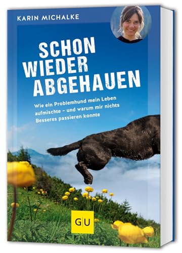 Schon wieder abgehauen: Wie ein Problemhund mein Leben aufmischte - und warum mir nichts Besseres passieren konnte