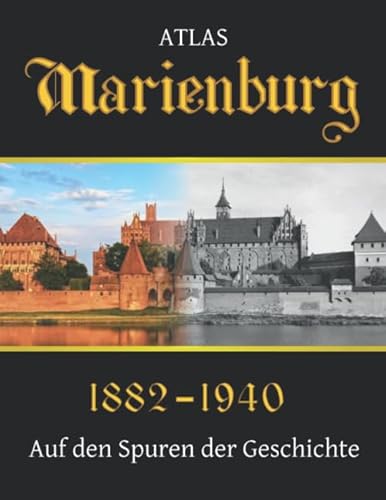 ATLAS Marienburg 1882-1940 Auf den Spuren der Geschichte: 99 erstaunliche Fotos