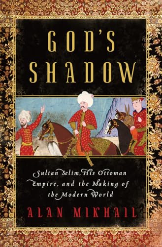 God's Shadow: Sultan Selim, His Ottoman Empire, and the Making of the Modern World von LIVERIGHT
