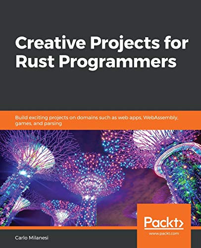 Creative Projects for Rust Programmers: Build exciting projects on domains such as web apps, WebAssembly, games, and parsing von Packt Publishing