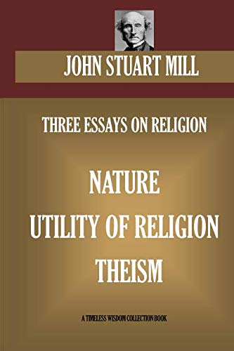 THREE ESSAYS ON RELIGION. Nature; Utility Of Religion; Theism (Timeless Wisdom Collection, Band 15304) von CreateSpace Independent Publishing Platform